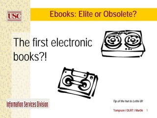 Ebooks: Elite or Obsolete?


The first electronic
books?!


                           Tip of the hat to Lettie B!


                            Tompson / DLRT / Mar06       1
 