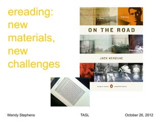 ereading:
new
materials,
new
challenges



Wendy Stephens   TASL   October 26, 2012
 