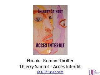 Ebook - Roman-Thriller
Thierry Saintot - Accès Interdit
© UPblisher.com
 