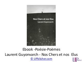 Ebook -Poésie-Poèmes
Laurent Guyonvarch - Nos Chers et nos Elus
© UPblisher.com
 