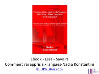Ebook - Essai- Savoirs
Comment j’ai appris six langues-Nadia Konstantini
© UPblisher.com
 