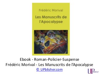 Ebook - Roman-Policier-Suspense
Frédéric Morival - Les Manuscrits de l’Apocalypse
© UPblisher.com
 