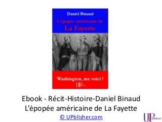 Ebook - Récit-Histoire-Daniel Binaud
L’épopée américaine de La Fayette
© UPblisher.com
 