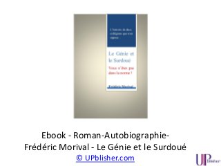 Ebook - Roman-Autobiographie-
Frédéric Morival - Le Génie et le Surdoué
© UPblisher.com
 