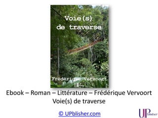 © UPblisher.com
Ebook – Roman – Littérature – Frédérique Vervoort
Voie(s) de traverse
 
