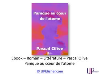 © UPblisher.com
Ebook – Roman – Littérature – Pascal Olive
Panique au cœur de l’atome
 