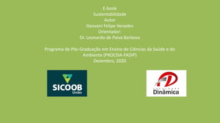 E-book
Sustentabilidade
Autor
Geovani Felipe Venades
Orientador:
Dr. Leonardo de Paiva Barbosa
Programa de Pós-Graduação em Ensino de Ciências da Saúde e do
Ambiente (PROCISA-FADIP)
Dezembro, 2020
 