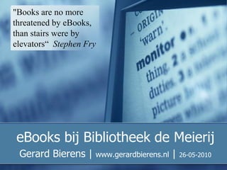 eBooks bij Bibliotheek de Meierij Gerard Bierens | www.gerardbierens.nl | 26-05-2010 "Books are no more threatened by eBooks, than stairs were by elevators“  Stephen Fry  
