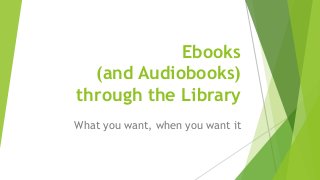 Ebooks
(and Audiobooks)
through the Library
What you want, when you want it
 