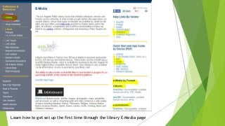 Learn how to get set up the first time through the library E-Media page
 