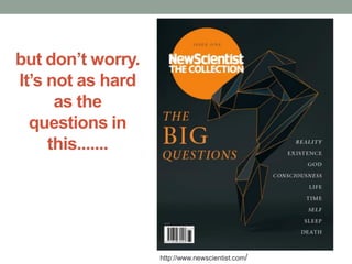but don’t worry.
It’s not as hard
as the
questions in
this.......
http://www.newscientist.com/
 