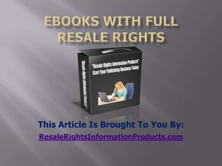 ebooks with full resale rights This Article Is Brought To You By: ResaleRightsInformationProducts.com 