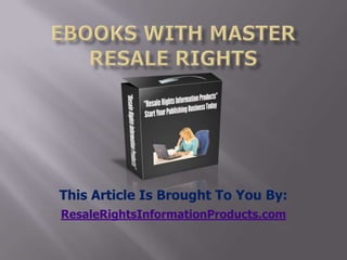 ebooks with master resale rights This Article Is Brought To You By: ResaleRightsInformationProducts.com 
