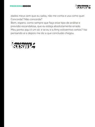 dados meus sem que eu saiba, não me conta e usa como quer.
Concorda? Não concorda?
Bom, espero, como sempre que faço esse tipo de análise e
previsão escandalosa, que eu esteja absolutamente errado.
Meu ponto aqui é um só: e se eu e a Amy estivermos certos? Vai
pensando aí e depois me diz a que conclusão chegou.
 