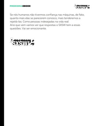 Se nós humanos não tivermos confiança nas máquinas, de fato,
quanto mais elas se parecerem conosco, mais tenderemos a
rejeitá-las. Como pessoas indesejadas na vida real.
Ano que vem vamos ver que respostas o SXSW tem a essas
questões. Vai ser emocionante.
 