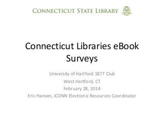 Connecticut Libraries eBook
Surveys
University of Hartford 1877 Club
West Hartford, CT
February 28, 2014
Eric Hansen, iCONN Electronic Resources Coordinator

 