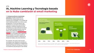 La inteligencia artiﬁcial y el aprendizaje
automático se están convirtiendo en
herramientas indispensables para las
industrias de la actualidad. Y en el ámbito del
email marketing también van a tener un gran
protagonismo. Uno de sus efectos más
importantes es que dará la oportunidad a
pequeñas y medianas empresas de crear
campañas con un gran potencial de impacto
sin necesidad de gastar grandes sumas de
dinero. Esto, sobre todo, se deberá a la
evolución en cuanto a la automatización de
procesos. Las IA también serán capaces de
generar pruebas A/B, realizar análisis de
comportamiento predictivo y optimizar los
tiempos de trabajo, entre otros elementos.
Por supuesto, otro punto a favor de esta
tecnología es que respetará la normativa de
privacidad que se establece en el Reglamento
General de Protección de Datos, por lo que no
nos tendremos que preocupar en ese sentido.
IA, Machine Learning y Tecnología basada
en la Nube cambiarán el email marketing
Fuente imagen: NVIDIA Blog 100
#74
Tendencias y Predicciones de Marketing Digital 2023
 