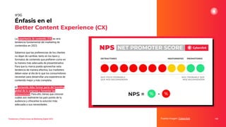 La experiencia de contenido (CX) es otra
tendencia fundamental del marketing de
contenidos en 2023.
Sabemos que las preferencias de los clientes
no dejan de cambiar, tanto en los tipos y
formatos de contenido que preﬁeren como en
la manera más adecuada de presentárselos.
Para que tu marca pueda aprovechar esta
tendencia de manera efectiva, tus marketers
deben estar al día de lo que los consumidores
necesitan para desarrollar una experiencia de
contenido mejor y más completa.
El contenido debe formar parte del branding
global de tu empresa y fomentar las
interacciones. Para ello, tienes que conocer
cuáles son realmente los pain points de tu
audiencia y ofrecerles la solución más
adecuada a sus necesidades.
Énfasis en el
Better Content Experience (CX)
Fuente imagen: Cyberclick 128
#96
Tendencias y Predicciones de Marketing Digital 2023
 