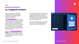 A la hora de planiﬁcar tu estrategia de
contenidos para 2023, hay una pregunta
importante a la que deberás responder:
¿gated o ungated content?
El gated content o contenido cerrado es aquel
que está “oculto” tras un formulario, esto es, el
usuario debe dejarnos sus datos para poder
acceder. Se trata de una estrategia que nos
permite aprovechar nuestros contenidos para
generar leads, pero ofrece menos beneﬁcios
de cara al posicionamiento en buscadores y
además podría disuadir a algunos de nuestros
clientes potenciales.
En cambio, el ungated content o contenido
abierto es públicamente accesible. Este tipo
de contenido nos ayuda a mejorar el SEO y la
notoriedad de marca y a generar conﬁanza en
nuestra audiencia.
Por supuesto, ambos tipos de contenido no son
mutuamente excluyentes. En muchos casos, la
estrategia óptima es dejar buena parte del
contenido en abierto, pero crear algunas piezas
de contenido de gran valor para usarlas como
gated content y obtener leads.
Para que esta estrategia sea efectiva, tenemos
que centrarnos en crear landing pages muy
atrayentes para nuestro público objetivo.
140
Gated content
vs. Ungated content
Fuente imagen: Instapage
Tendencias y Predicciones de Marketing Digital 2023
#106
 