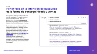 Los algoritmos de Google se han vuelto cada
vez más soﬁsticados a la hora de interpretar
las consultas de búsqueda. Ahora, las
palabras clave relacionadas, la intención de
búsqueda y la semántica juegan un papel muy
importante en los resultados que se muestran.
Por tanto, tenemos que olvidarnos de las
viejas ideas sobre el SEO, centradas en crear
una lista de palabras clave especíﬁcas e
incluirlas en nuestro texto todo lo posible. En
lugar de empezar por una lista de palabras
clave, te recomendamos empezar por crear el
buyer persona al que quieres llegar con tu
contenido y pensar cuáles son las
necesidades que le llevan a hacer una
búsqueda. Escribe respuestas a sus preguntas
y usa frases y palabras clave semánticamente
relacionadas.
Poner foco en la intención de búsqueda
es la forma de conseguir leads y ventas
Fuente imagen: Google 159
Tendencias y Predicciones de Marketing Digital 2023
#123
 