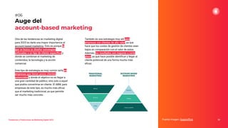 Tendencias y Predicciones de Marketing Digital 2023
Auge del
account-based marketing
También es una estrategia muy útil para
empresas con clientes de alto valor, ya que
hace que los costes de gestión de clientes sean
bajos en comparación con el valor de estos.
Además, los resultados son mayores a corto
plazo, ya que hace posible identiﬁcar y llegar al
cliente potencial de una forma mucho más
eﬁcaz.
Fuente imagen: Superoﬃce 20
#06
Otra de las tendencias en marketing digital
para 2023 es darle una mayor importancia al
account based marketing. Esto es porque lo
que se busca es diseñar estrategias
enfocadas a un tipo de cliente especíﬁco y
donde se combinan el marketing de
contenidos, la tecnología y la acción
comercial.
Este tipo de estrategia es muy común verla en
empresas que tienen pocos clientes
potenciales y donde el objetivo no es llegar a
una gran cantidad de público, sino solo a aquel
que podría convertirse en cliente. El ABM, para
empresas de este tipo, es mucho más eﬁcaz
que el marketing tradicional, ya que permite
ser mucho más concreto.
 