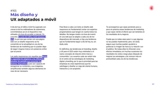 A día de hoy, el tráﬁco móvil ha superado con
creces al de los ordenadores de sobremesa,
convirtiéndose así en el dispositivo más
utilizado a la hora de acceder a internet. En
concreto, la cuota de tráﬁco móvil alcanza el
54%. Es por eso que contar con una página
web con un diseño responsivo se ha
convertido en la actualidad en una de las
tendencias de marketing que no pueden dejar
de seguir ninguna marca con presencia online
que se precie.
Las webs responsivas son aquellas que tienen
la capacidad de adaptarse a los diferentes
tamaños de pantalla que presentan los
distintos dispositivos, pues son capaces de
reorganizar su contenido y sus imágenes,
simpliﬁcando también algunos elementos en
caso de ser necesario.
Para llevar a cabo con éxito un diseño web
responsivo es fundamental contar con expertos
programadores que tengan en cuenta todos los
detalles. No tengas miedo a la hora de invertir
en una web que se adapte a cada uno de los
dispositivos del mercado, si hay una tendencia
que es fundamental seguir a día de hoy, es, sin
duda, esta.
En deﬁnitiva, las tendencias en branding, diseño
y UX para el 2023 están muy orientadas a el
nuevo concepto de relación entre marca y
consumidor. Los usuarios cada vez están más
en el centro de las estrategias de marketing
digital y branding, por lo que la prioridad para las
empresas es crear experiencias que les
satisfagan y diseñar un viaje del cliente humano,
interactivo y con propósito.
Te aconsejamos que vayas poniendo poco a
poco en práctica estas tendencias de marketing
y que vayas viendo el efecto que van teniendo en
los resultados de tu negocio.
Puede que no todas sean para ti o que algunas
no las puedas implementar, pero, sin duda,
seguro que muchas pueden ayudarte a
potenciar tu imagen de marca y tu relación con
el público. No todas ellas te ofrecerán unos
efectos inmediatos, en muchas ocasiones los
resultados los verás a largo plazo después de
mejorar tus estrategias y de conocer más en
profundidad cada una de las tendencias.
207
Tendencias y Predicciones de Marketing Digital 2023
#165
Más diseño y
UX adaptados a móvil
 