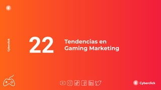 Tendencias en
Gaming Marketing
22
 