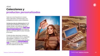 Cada vez es más frecuente ver a marcas
lanzar colecciones o productos junto a sus
embajadores de marca o junto a inﬂuencers.
Se trata de un tipo de colaboraciones que une
mucho más a la empresa y al inﬂuencer, pero
también tienden a ser productos con unos
altos números en ventas. Incluso es una forma
de conseguir nuevos clientes entre audiencia
que, en un principio, podría no estar interesada
en la marca.
A través de estas colecciones, la marca se
hace mucho más popular entre los seguidores
del embajador o inﬂuencer y, a la vez, se le
está dando un protagonismo a este. Esto lleva
a que se establezca un compromiso a largo
plazo que, como ya hemos visto, es también
uno de los objetivos de este 2023.
298
Colecciones y
productos personalizados
Fuente imagen: Sephora x Dulceida
Tendencias y Predicciones de Marketing Digital 2023
#240
 