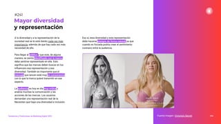 A la diversidad y a la representación de la
sociedad real se le está dando cada vez más
importancia, además de que hay cada vez más
necesidad de ello.
Para llegar al público y que este, de alguna
manera, se sienta identiﬁcado con la marca,
debe sentirse representado en ella. Esto
signiﬁca que las marcas deben buscar en los
inﬂuencers esa representación y esa
diversidad. También es importante que el
mensaje que lancen esté muy en consonancia
con lo que la marca quiere transmitir en ese
aspecto.
La audiencia es hoy en día muy crítica y
analiza muchas la comunicación y las
acciones de las marcas. Los usuarios
demandan una representación real de la.
Necesitan que haya una diversidad e inclusión.
299
Mayor diversidad
y representación
Fuente imagen: Victoria’s Secret
Tendencias y Predicciones de Marketing Digital 2023
#241
Eso sí, esta diversidad y esta representación
debe hacerse siempre de forma natural, ya que
cuando es forzada podría crear el sentimiento
contrario entre la audiencia.
 