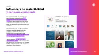 Las consecuencias de una pandemia que
afectó al mundo entero, así como otras
circunstancias que afectan a la economía
global, está haciendo que los consumidores
se planteen cada vez más si merece la pena
pagar esa cantidad por un producto o servicio
especíﬁco.
Llegados a este punto, los inﬂuencers deben
compartir contenido de una forma muy
cuidadosa y replantearlo desde una
perspectiva económicamente factible.
Destacar, por ejemplo, la calidad y durabilidad
del producto o el bajo coste por uso.
También se puede crear contenido que
fomente la reutilización de algunos productos,
algo que va muy en consonancia con algo que
también está preocupando cada vez más a la
sociedad, el medio ambiente.
300
Inﬂuencers de sostenibilidad
y consumo consciente
Fuente imagen: @vivirsinplastico
Tendencias y Predicciones de Marketing Digital 2023
#242
 