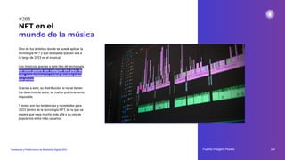 Otro de los ámbitos donde se puede aplicar la
tecnología NFT y que se espera que así sea a
lo largo de 2023 es el musical.
Los músicos, gracias a este tipo de tecnología,
así como pasaría con cualquier otra pieza de
arte, pueden tener un control absoluto sobre
sus piezas.
Gracias a esto, su distribución, si no se tienen
los derechos de autor, se vuelve prácticamente
imposible.
Y estas son las tendencias y novedades para
2023 dentro de la tecnología NFT, de la que se
espera que vaya mucho más allá y su uso se
popularice entre más usuarios.
NFT en el
mundo de la música
Fuente imagen: Pexels 349
Tendencias y Predicciones de Marketing Digital 2023
#283
 