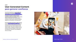 Una de las tendencias en social media más
destacadas es el llamado User Generated
Content (contenido generado por el usuario) y
consiste en reutilizar cualquier tipo de
contenido creado por el público sobre nuestra
marca o nicho para crear nuestro propio
contenido. Suele hacerse a partir de reseñas
dejadas, de comentarios o de testimonios.
Está funcionando muy bien en redes sociales
porque transmiten veracidad y realidad, que
como ya hemos mencionado es una de las
carencias que más critica el público de las
redes sociales. Compartir la opinión de otros
usuarios hace que el público confíe más en
tus productos o servicios y les predispone
más a la compra.
Fuente imagen: Pexels 47
Tendencias y Predicciones de Marketing Digital 2023
#29
User Generated Content
para generar conﬁanza
 