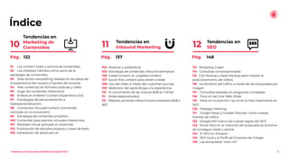 Índice
Tendencias en
SEO
12
6
Tendencias en
Inbound Marketing
11
Tendencias en
Marketing de
Contenidos
10
104 Podcast y audiolibros
105 Estrategia de contenido inbound atemporal
106 Gated content vs. ungated content
107 Social-ﬁrst content para atraer a leads
108 Uso del video a través del customer journey
109 Webinars: del aprendizaje a la experiencia
110 El crecimiento de las marcas B2B en TikTok
111 Roles especializados
112 Mejores acciones inbound para empresas B2B y
B2C
113 Shopping Graph
114 Consultas conversacionales
115 Clip Markup y Seek Markup para mejorar el
posicionamiento de vídeos
116 Incremento del tráﬁco a través de las búsquedas por
imagen
117 Consultas basadas en preguntas complejas
118 Foco en las Core Web Vitals
119 Estar en la posición 1 ya no es lo más importante en
SEO
120 Passage Indexing
121 Google News y Google Discover como nuevas
fuentes de tráﬁco
122 Google EAT marca las nuevas reglas del SEO
123 Poner foco en la intención de búsqueda es la forma
de conseguir leads y ventas
124 El SEO en Amazon
125 SEO local y el Perﬁl de Empresa de Google
126 Las búsquedas “cero clic”
91 Los content hubs o centros de contenidos
92 Los chatbots híbridos como parte de la
estrategia de contenidos
93 Data-driven storytelling: basado en los datos de
la experiencia del usuario y fuentes de terceros
94 Más contenido en formato podcast y vídeo
95 Auge del contenido intencional
96 Énfasis en el Better Content Experience (CX)
97 Estrategias de personalización e
hiperpersonalización
98 Conversion-focused content (contenido
centrado en la conversión)
99 Estrategia de contenido empático
100 Contenido para eventos virtuales interactivos
101 Realidad virtual aplicada al contenido
102 Publicación de estudios propios y casos de éxito
103 Generación de textos por IA
Pág. 122 Pág. 137 Pág. 148
Tendencias y Predicciones de Marketing Digital 2023
 