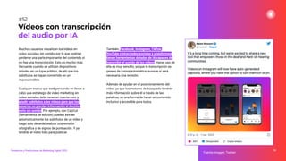 Muchos usuarios visualizan los vídeos en
redes sociales sin sonido, por lo que podrían
perderse una parte importante del contenido si
no hay una transcripción. Esto es mucho más
frecuente cuando se utilizan dispositivos
móviles en un lugar público, de ahí que los
subtítulos se hayan convertido en un
imprescindible.
Cualquier marca que esté pensando en llevar a
cabo una estrategia de video marketing en
redes sociales debe tener en cuenta esto y
añadir subtítulos a los vídeos para que los
usuarios no pierdan información si deciden
verlo sin sonido. Por ejemplo, con CapCut
(herramienta de edición) puedes extraer
automáticamente los subtítulos de un vídeo y
luego solo deberás realizar una revisión
ortográﬁca y de signos de puntuación. Y ya
tendrás el vídeo listo para publicar.
74
Fuente imagen: Twitter
Vídeos con transcripción
del audio por IA
#52
Tendencias y Predicciones de Marketing Digital 2023
También, Facebook, Instagram, TikTok,
YouTube y otras redes sociales y plataformas
tienen herramientas dotadas de IA capaces de
transcribir el sonido de los vídeos. Hacer uso de
ella es muy sencillo, ya que la transcripción se
genera de forma automática, aunque sí será
necesaria una revisión.
Además de ayudar en el posicionamiento del
vídeo, ya que los motores de búsqueda tendrán
más información sobre él a través de las
palabras, es una forma de hacer un contenido
inclusivo y accesible para todos.
 