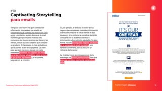 Tampoco vale reunir una gran cantidad de
información inconexa en tus emails, es
fundamental que cuentes una historia en cada
envío. Los clientes suelen aborrecer el email
marketing porque muchas marcas solo
comunican los buenos precios que tienen y las
ofertas, siendo su único objetivo que compres
su producto. Si haces eso, lo más probable es
que tu correo acabe en la papelera. La clave
para que esto no ocurra es que con cada
newsletter combines ese objetivo de venta
con el de informar a tu público sobre un tema
al que a ellos les interesa y, si es posible,
juegues con la emoción.
Captivating Storytelling
para emails
Fuente imagen: MDirector 96
#70
Tendencias y Predicciones de Marketing Digital 2023
Si, por ejemplo, te dedicas al sector de los
seguros para empresas, mándales información
sobre cómo mejorar la salud mental de sus
equipos, y si tu nicho es la comida a domicilio,
comparte con tu audiencia recetas o
información sobre nutrición saludable. De esta
forma, no solo conseguirás mejores resultados
en tu estrategia de email marketing, sino
también convertirte, poco a poco, en un
referente de tu sector.
La ﬁnalidad no es que desaparezcan de tu
estrategia los emails promocionales, sino que
estos se combinen con los de contenido de
valor.
 