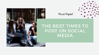 THE BEST TIMES TO
POST ON SOCIAL
MEDIA
Persist Digital
 