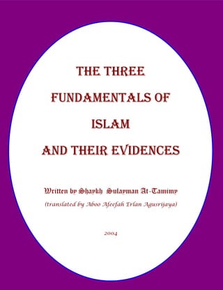 THE THREE
  FUNDAMENTALS OF
               ISLAM
AND THEIR EVIDENCES

Written by Shaykh Sulayman At-Tamimy
(translated by Aboo Afeefah Erlan Agusrijaya)




                    2004
 