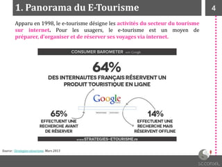 41. Panorama du E-Tourisme
Source : Strategies-etourisme. Mars 2013
Apparu en 1998, le e-tourisme désigne les activités du secteur du tourisme
sur internet. Pour les usagers, le e-tourisme est un moyen de
préparer, d’organiser et de réserver ses voyages via internet.
 