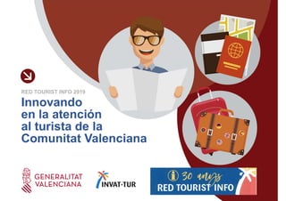 Innovando
en la atención
al turista de la
Comunitat Valenciana
RED TOURIST INFO 2019
 