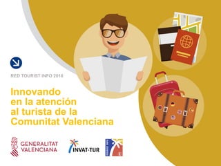 Innovando
en la atención
al turista de la
Comunitat Valenciana
RED TOURIST INFO 2018
 
