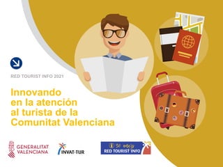 Innovando
en la atención
al turista de la
Comunitat Valenciana
RED TOURIST INFO 2021
 
