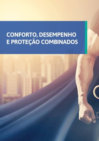 CONFORTO, DESEMPENHO
E PROTEÇÃO COMBINADOS
 