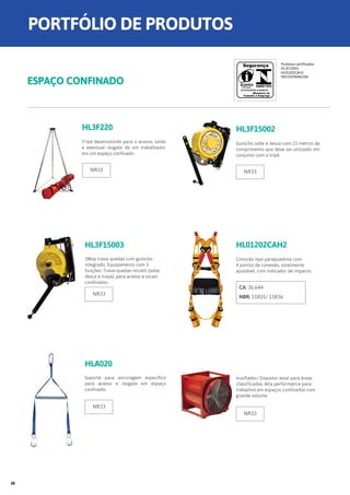 HL3F220 HL3F15002
Tripé desenvolvido para o acesso, saída
e eventual resgate de um trabalhador
em um espaço confinado.
Guincho sobe e desce com 15 metros de
comprimento que deve ser utilizado em
conjunto com o tripé.
HL01202CAH2
Cinturão tipo paraquedista com
4 pontos de conexão, totalmente
ajustável, com indicador de impacto.
Insuflador/ Exaustor axial para áreas
classificadas. Alta performance para
trabalhos em espaços confinados com
grande volume.
CA: 36.644
NBR: 15835/ 15836
HL3F15003
HLA020
3Way trava-quedas com guincho
integrado. Equipamento com 3
funções: Trava-quedas retrátil (sobe,
desce e trava), para acesso a locais
confinados.
Suporte para ancoragem específico
para acesso e resgate em espaço
confinado	.
ESPAÇO CONFINADO
NR33
NR33
NR33
NR33 NR33
Produtos certificados
HL3F15003
HL01202CAH2
HECV1P40AE220I
PORTFÓLIO DE PRODUTOS
30
 