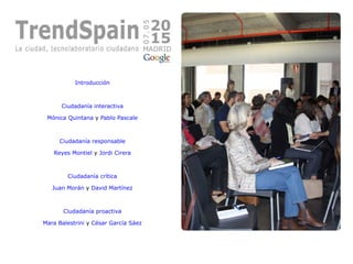 Introducción
Ciudadanía interactiva
Mónica Quintana y Pablo Pascale
Ciudadanía responsable
Reyes Montiel y Jordi Cirera
Ciudadanía crítica
Juan Morán y David Martínez
Ciudadanía proactiva
Mara Balestrini y César García Sáez
 