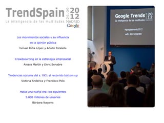 Los movimientos sociales y su influencia
en la opinión pública
Ismael Peña López y Adolfo Estalella
Crowdsourcing en la estrategia empresarial
Ainara Martín y Enric Senabre
Tendencias sociales del s. XXI: el recorrido bottom up
Victoria Anderica y Francisco Polo
Hacia una nueva era: los siguientes
5.000 millones de usuarios
Bárbara Navarro
 