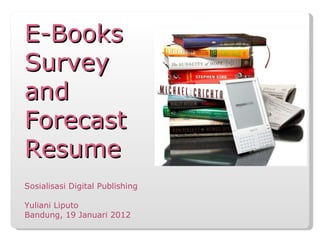 E-Books Survey  and Forecast Resume Sosialisasi Digital Publishing Yuliani Liputo Bandung, 19 Januari 2012 