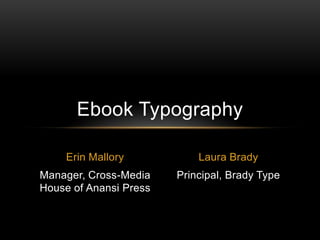 Erin Mallory
Manager, Cross-Media
House of Anansi Press
Ebook Typography
Laura Brady
Principal, Brady Type
 