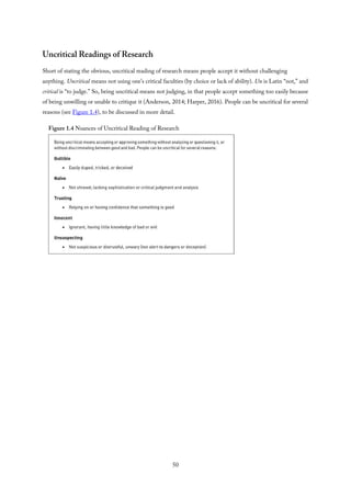 Uncritical Readings of Research
Short of stating the obvious, uncritical reading of research means people accept it without challenging
anything. Uncritical means not using one’s critical faculties (by choice or lack of ability). Un is Latin “not,” and
critical is “to judge.” So, being uncritical means not judging, in that people accept something too easily because
of being unwilling or unable to critique it (Anderson, 2014; Harper, 2016). People can be uncritical for several
reasons (see Figure 1.4), to be discussed in more detail.
Figure 1.4 Nuances of Uncritical Reading of Research
50
 