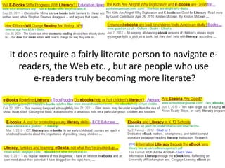 It does require a fairly literate person to navigate e-
readers, the Web etc. , but are people who use
e-readers truly becoming more literate?
 