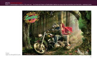 [Multi]rreferencialidades
Parte 1: Comunicação e Cultura | Era uma vez... Os Contos de Fadas na Publicidade: Melissa em busca de uma narrativa com final feliz - Andressa Cunha




Fonte:
Agência BorghiErh/Lowe.
                                                                                                                                                  32
 